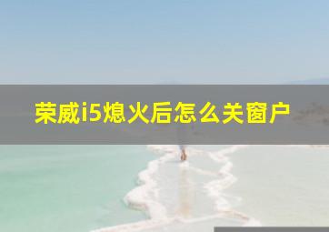 荣威i5熄火后怎么关窗户