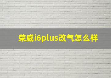 荣威i6plus改气怎么样