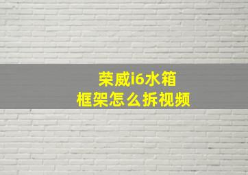 荣威i6水箱框架怎么拆视频