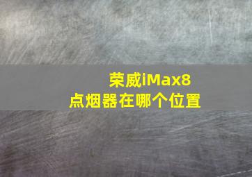 荣威iMax8点烟器在哪个位置