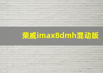 荣威imax8dmh混动版