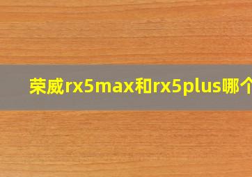 荣威rx5max和rx5plus哪个好