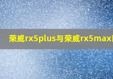 荣威rx5plus与荣威rx5max区别