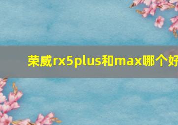 荣威rx5plus和max哪个好