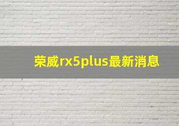 荣威rx5plus最新消息