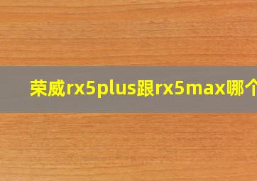 荣威rx5plus跟rx5max哪个好