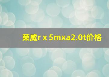 荣威rⅹ5mxa2.0t价格