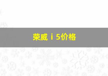 荣威ⅰ5价格