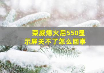 荣威熄火后550显示屏关不了怎么回事