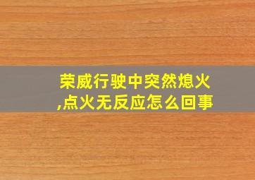 荣威行驶中突然熄火,点火无反应怎么回事