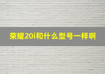 荣耀20i和什么型号一样啊