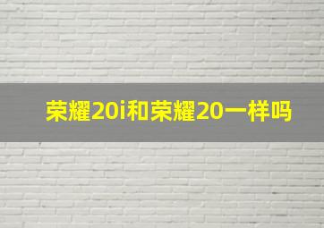 荣耀20i和荣耀20一样吗