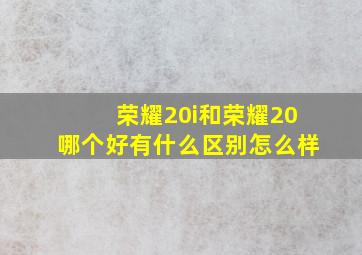 荣耀20i和荣耀20哪个好有什么区别怎么样