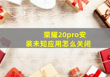 荣耀20pro安装未知应用怎么关闭