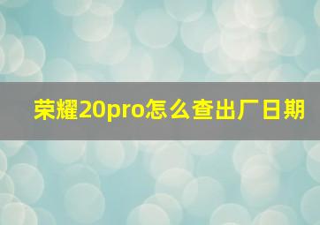 荣耀20pro怎么查出厂日期