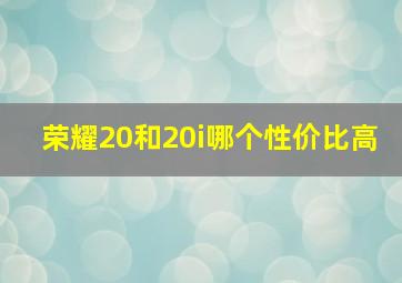 荣耀20和20i哪个性价比高