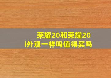 荣耀20和荣耀20i外观一样吗值得买吗