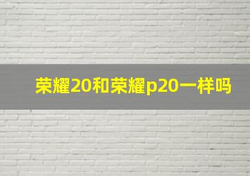 荣耀20和荣耀p20一样吗