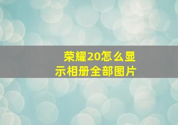 荣耀20怎么显示相册全部图片