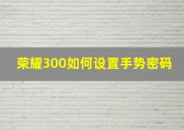 荣耀300如何设置手势密码