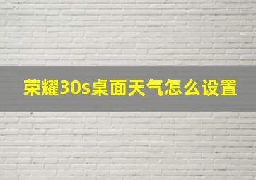 荣耀30s桌面天气怎么设置