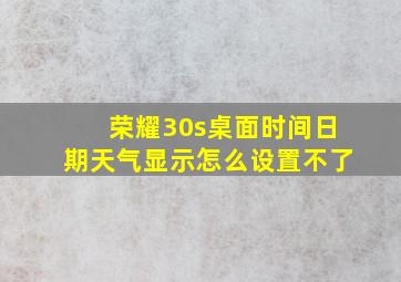 荣耀30s桌面时间日期天气显示怎么设置不了