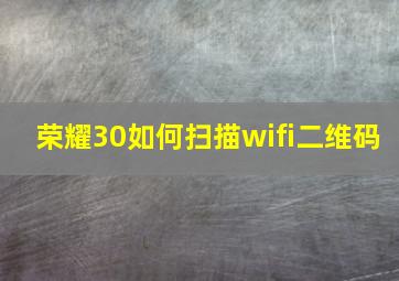 荣耀30如何扫描wifi二维码