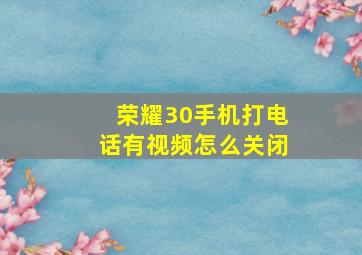 荣耀30手机打电话有视频怎么关闭