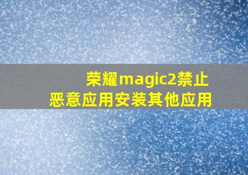 荣耀magic2禁止恶意应用安装其他应用