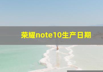 荣耀note10生产日期