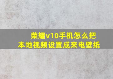 荣耀v10手机怎么把本地视频设置成来电壁纸