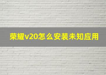 荣耀v20怎么安装未知应用