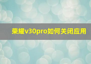 荣耀v30pro如何关闭应用