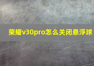 荣耀v30pro怎么关闭悬浮球