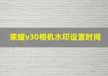 荣耀v30相机水印设置时间