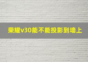 荣耀v30能不能投影到墙上