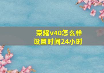 荣耀v40怎么样设置时间24小时