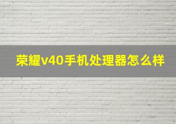 荣耀v40手机处理器怎么样