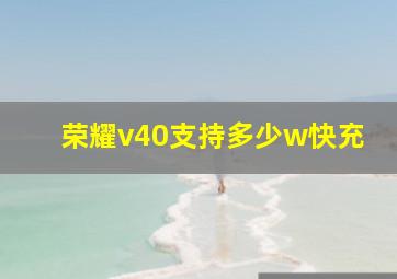 荣耀v40支持多少w快充