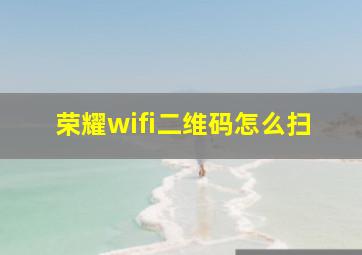 荣耀wifi二维码怎么扫