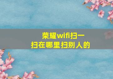 荣耀wifi扫一扫在哪里扫别人的