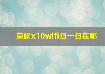 荣耀x10wifi扫一扫在哪