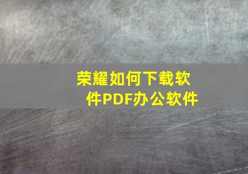 荣耀如何下载软件PDF办公软件