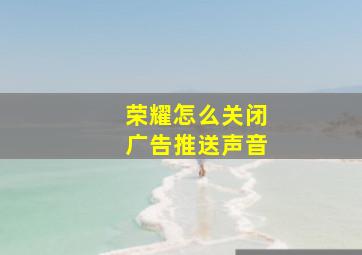 荣耀怎么关闭广告推送声音