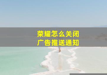 荣耀怎么关闭广告推送通知