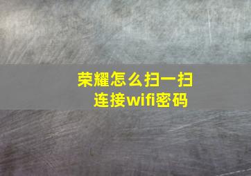 荣耀怎么扫一扫连接wifi密码