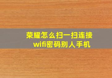 荣耀怎么扫一扫连接wifi密码别人手机