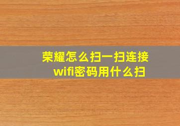 荣耀怎么扫一扫连接wifi密码用什么扫