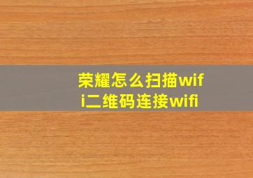 荣耀怎么扫描wifi二维码连接wifi