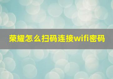 荣耀怎么扫码连接wifi密码